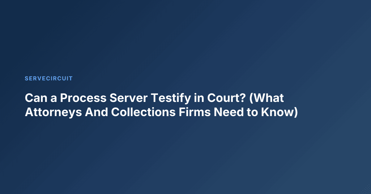 Can a Process Server Testify in Court? (What Attorneys And Collections Firms Need to Know)