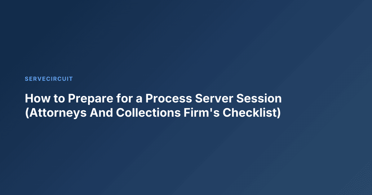 How to Prepare for a Process Server Session (Attorneys And Collections Firm's Checklist)